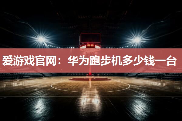 华为跑步机多少钱一台
