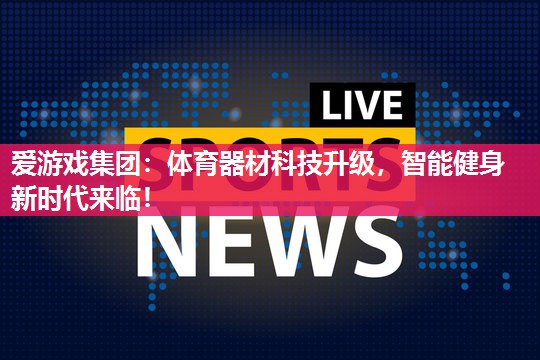体育器材科技升级，智能健身新时代来临！