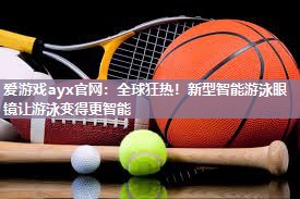 全球狂热！新型智能游泳眼镜让游泳变得更智能