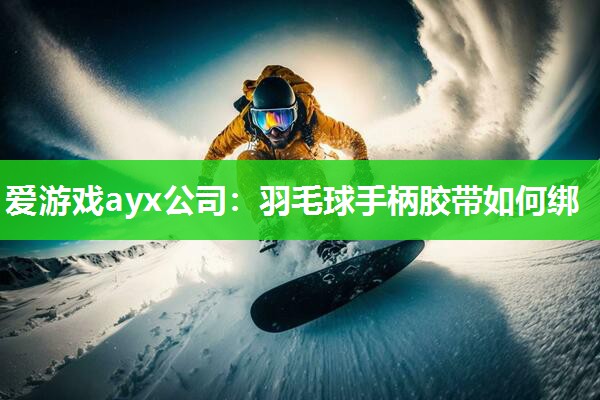 羽毛球手柄胶带如何绑