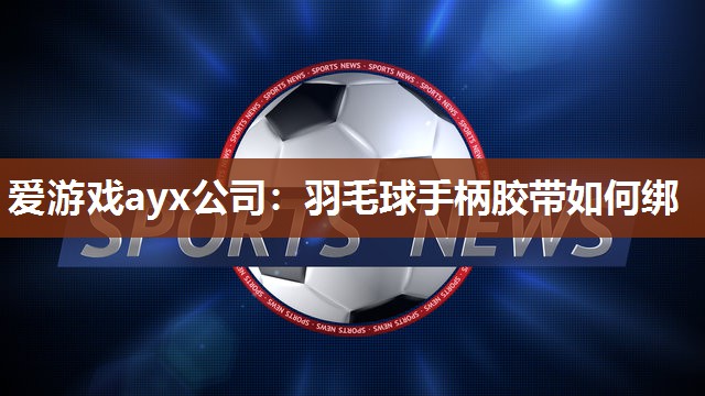 羽毛球手柄胶带如何绑