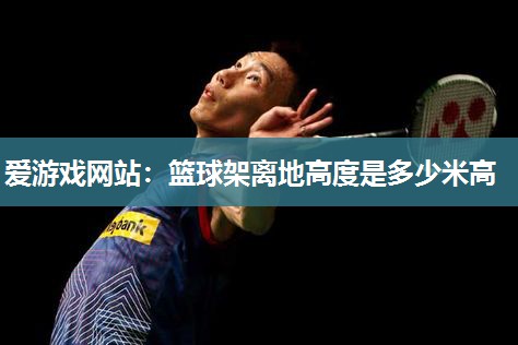 篮球架离地高度是多少米高