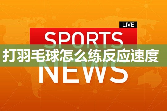 打羽毛球怎么练反应速度
