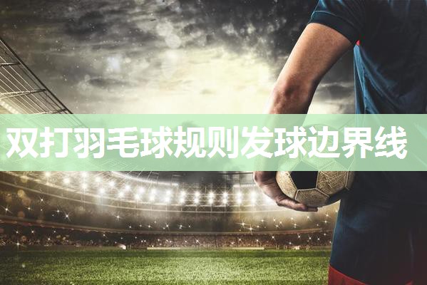 双打羽毛球规则发球边界线