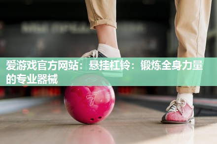 悬挂杠铃：锻炼全身力量的专业器械