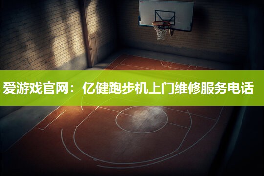 亿健跑步机上门维修服务电话