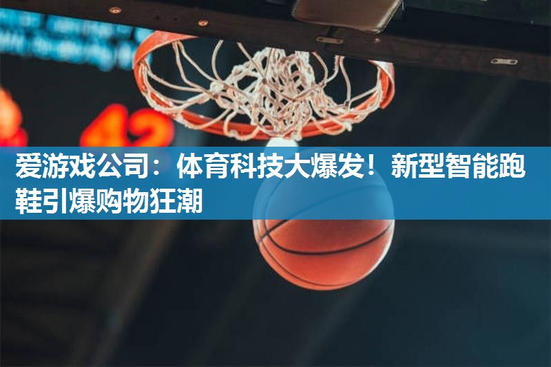体育科技大爆发！新型智能跑鞋引爆购物狂潮