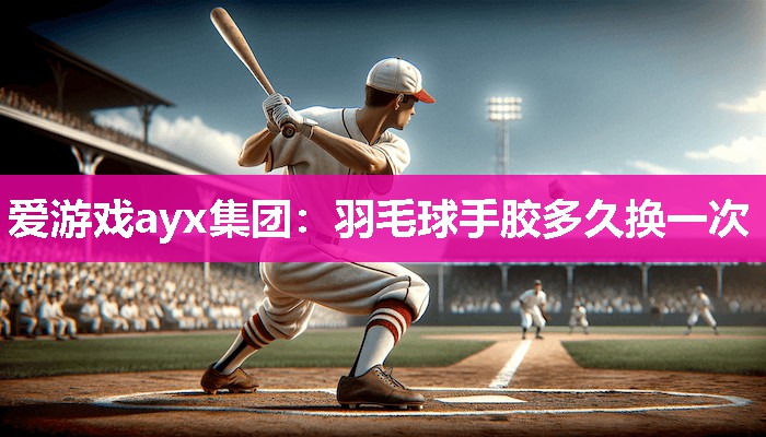 羽毛球手胶多久换一次