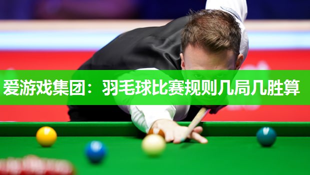 羽毛球比赛规则几局几胜算