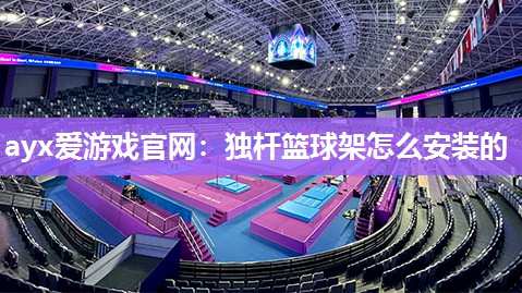 独杆篮球架怎么安装的