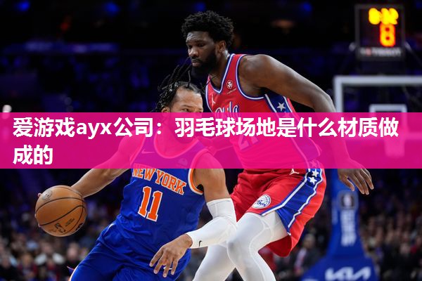 羽毛球场地是什么材质做成的