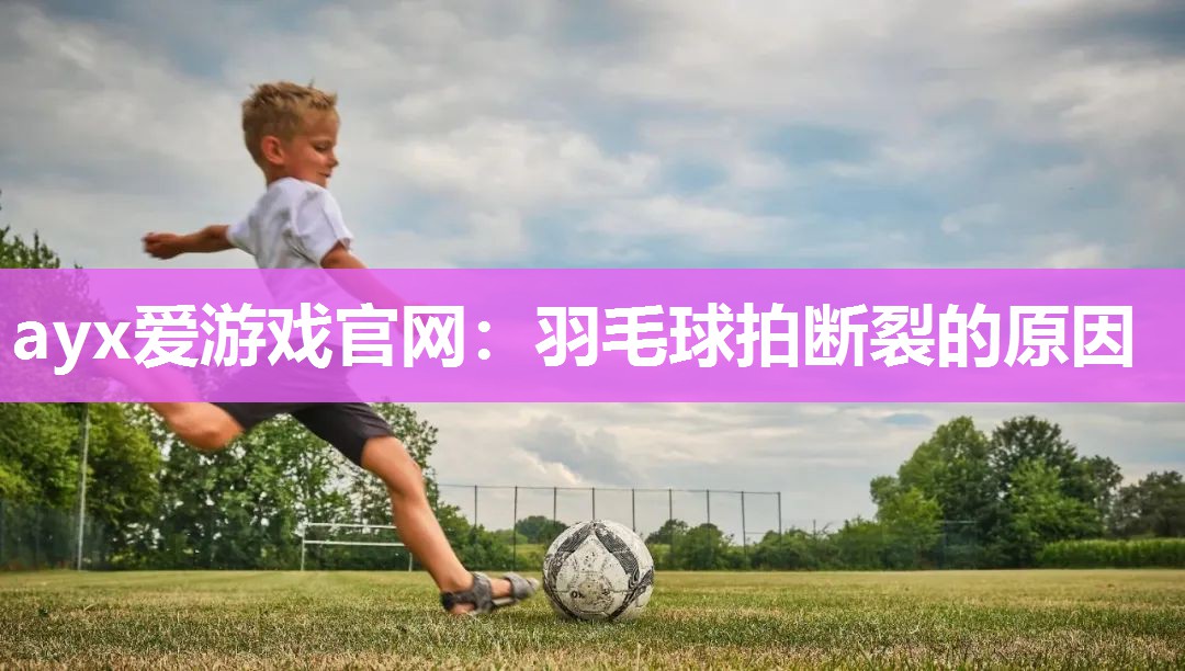 羽毛球拍断裂的原因