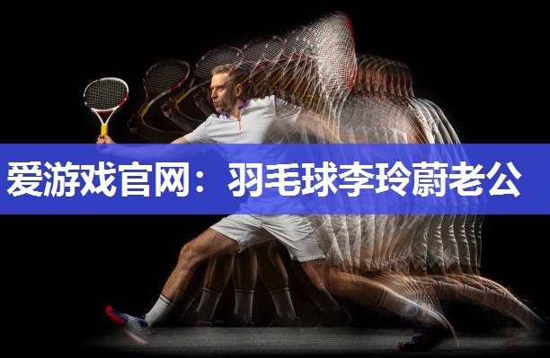 羽毛球李玲蔚老公
