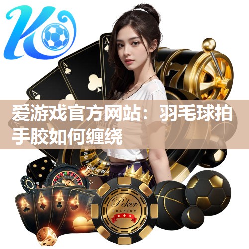 羽毛球拍手胶如何缠绕