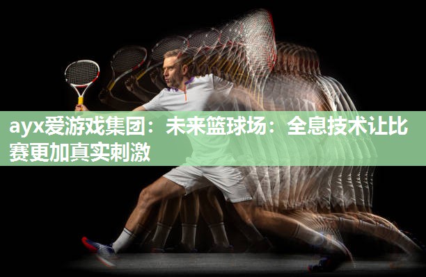 未来篮球场：全息技术让比赛更加真实刺激