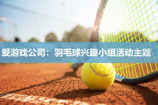 羽毛球兴趣小组活动主题