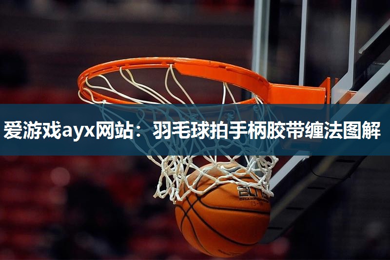 羽毛球拍手柄胶带缠法图解