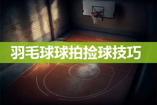 羽毛球球拍捡球技巧