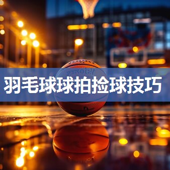 羽毛球球拍捡球技巧