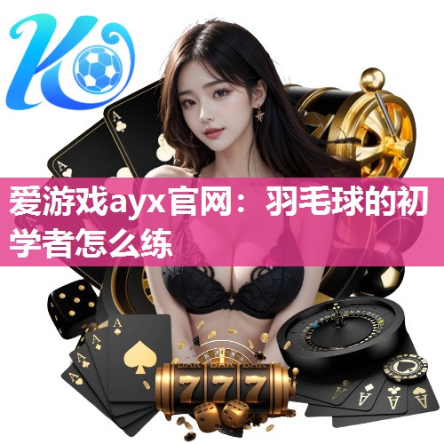 羽毛球的初学者怎么练