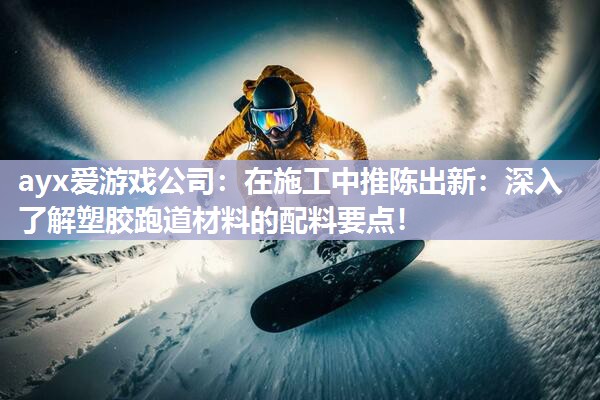 在施工中推陈出新：深入了解塑胶跑道材料的配料要点！
