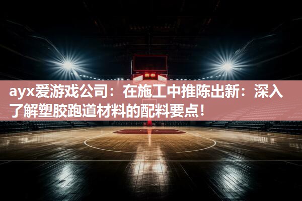 在施工中推陈出新：深入了解塑胶跑道材料的配料要点！