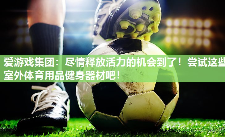 尽情释放活力的机会到了！尝试这些室外体育用品健身器材吧！