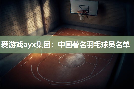 中国著名羽毛球员名单