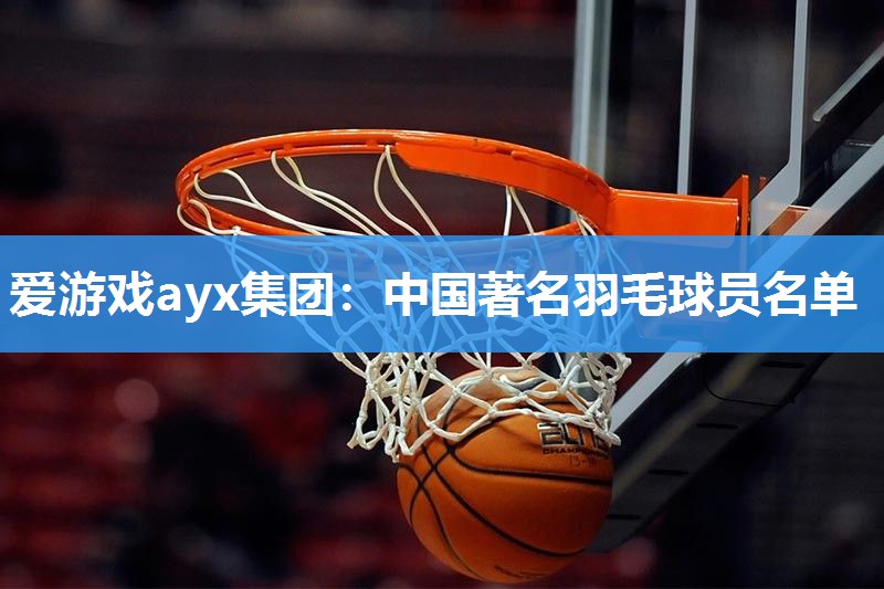 中国著名羽毛球员名单