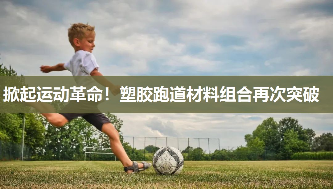 掀起运动革命！塑胶跑道材料组合再次突破