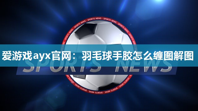 羽毛球手胶怎么缠图解图