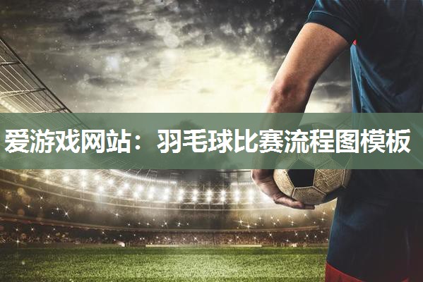 羽毛球比赛流程图模板