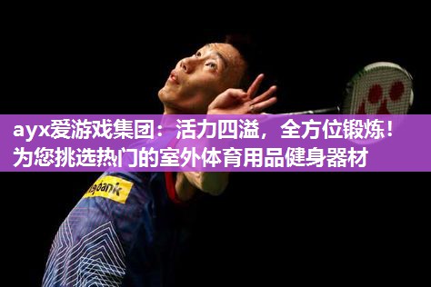 活力四溢，全方位锻炼！为您挑选热门的室外体育用品健身器材