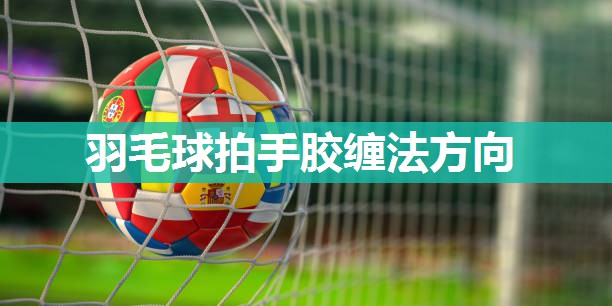 羽毛球拍手胶缠法方向