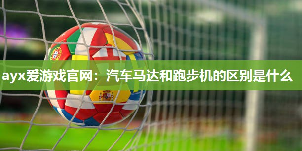 汽车马达和跑步机的区别是什么