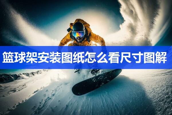 篮球架安装图纸怎么看尺寸图解