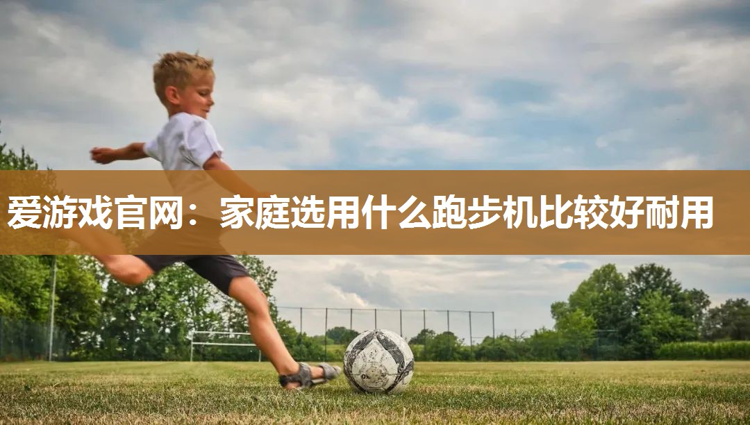 家庭选用什么跑步机比较好耐用