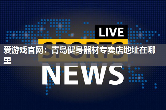 青岛健身器材专卖店地址在哪里
